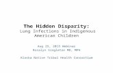 The Hidden Disparity: Lung Infections in Indigenous American Children Aug 25, 2015 Webinar Rosalyn Singleton MD, MPH Alaska Native Tribal Health Consortium.