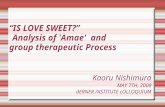 “ IS LOVE SWEET?” Analysis of 'Amae' and group therapeutic Process Kaoru Nishimura MAY 7TH, 2008 dERNER iNSTITUTE cOLLOQUIUM.