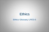 Ethics Ethics Glossary LRE3-5. Ethics  “that branch of philosophy dealing with values relating to human conduct, with respect to the rightness and wrongness.