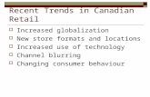 Recent Trends in Canadian Retail  Increased globalization  New store formats and locations  Increased use of technology  Channel blurring  Changing.