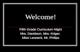 Welcome! Fifth Grade Curriculum Night Mrs. Davidson, Mrs. Kriger, Miss Leonard, Mr. Philips.