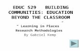 EDUC 529 BUILDING COMMUNITIES: EDUCATION BEYOND THE CLASSROOM “ Learning in Places” Research Methodologies By Gabriel Kemp.