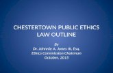 CHESTERTOWN PUBLIC ETHICS LAW OUTLINE By Dr. Johnnie A. Jones III, Esq. Ethics Commission Chairman October, 2015.