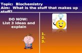 Topic: Biochemistry Aim: What is the stuff that makes up stuff? DO NOW: List 3 ideas and explain 1. 2. 3.