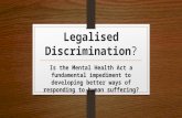 Legalised Discrimination? Is the Mental Health Act a fundamental impediment to developing better ways of responding to human suffering?
