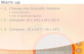 Warm up 1. Change into Scientific Notation 3,670,900,000 Use 3 significant figures 2. Compute: (6 x 10 2 ) x (4 x 10 -5 ) 3. Compute: (2 x 10 7 ) / (8.