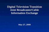 Digital Television Transition Joint Broadcaster/Cable Information Exchange May 27, 2008.