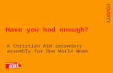 1 A Christian Aid secondary assembly for One World Week Have you had enough?