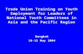 Trade Union Training on Youth Employment for Leaders of National Youth Committees in Asia and the Pacific Region Bangkok 10-15 May 2004.