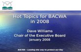 BACWA – Leading the way to protect our Bay Hot Topics for BACWA in 2008 Dave Williams Chair of the Executive Board January 2008.