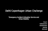 Delhi Copenhagen Urban Challenge ‘Emergency Incident Intimation Service and Urban Mobility’ Group 1: Cynthia Sorensen Harshit Srivastava Rahul Jain Silke.