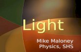 1 Light Light Mike Maloney Physics, SHS © 2003 Mike Maloney2 Objectives What is LIGHT? WHERE DOES IT COME FROM?