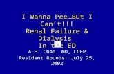 I Wanna Pee…But I Can’t!!! Renal Failure & Dialysis In the ED A.F. Chad, MD, CCFP Resident Rounds: July 25, 2002.