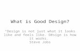What is Good Design? “Design is not just what it looks like and feels like. Design is how it works.” Steve Jobs.