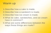 Warm up 1.Describe how a cake is made. 2.Describe how a sandwich is made. 3.Describe how ice cream is made. 4.What do cake, sandwiches, and ice cream have.