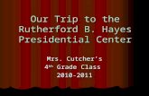 Our Trip to the Rutherford B. Hayes Presidential Center Mrs. Cutcher’s 4 th Grade Class 2010-2011.
