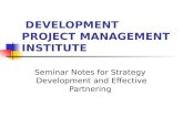 DEVELOPMENT PROJECT MANAGEMENT INSTITUTE Seminar Notes for Strategy Development and Effective Partnering.