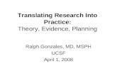 Translating Research Into Practice: Theory, Evidence, Planning Ralph Gonzales, MD, MSPH UCSF April 1, 2008.