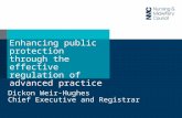 Enhancing public protection through the effective regulation of advanced practice Dickon Weir-Hughes Chief Executive and Registrar.