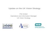 Update on the UK Vision Strategy Phil Ambler Operations and Information Manager UK Vision Strategy.