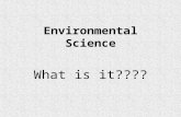 Environmental Science What is it???? Environmental Science is the study of how humans interact with the environment. What is the environment? It is everything.