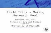 Field Trips – Making Research Real Malcolm Williams School of Law and Social Science, University of Plymouth Malcolm.williams@plymouth.ac.uk.
