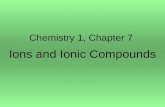 Chemistry 1, Chapter 7 Ions and Ionic Compounds. Section 1, Simple Ions 1.Chemical Reactivity Atoms react to achieve a stable electron configurations.