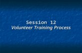 Session 12 Volunteer Training Process. Volunteer Training Process Phase I: Recruitment (PR & MS) Create list of opportunities Match up to gaps in organizational.