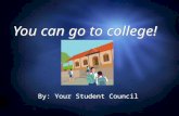 You can go to college! By: Your Student Council What is college? A college or university is where people go to school after they graduate from high school.