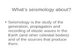 What’s seismology about? Seismology is the study of the generation, propagation and recording of elastic waves in the Earth (and other celestial bodies)
