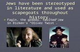 Jews have been stereotyped in literature and used as scapegoats throughout history. ► Fagin, the greedy, twisted Jew in Dicken’s “Oliver Twist”.