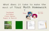 What does it take to make the most of Your Math Homework ? You Textbook Syllabus Class Notes Paper & Pencil Or Your HW Team For Homework.