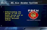 © 2006 PSEN Unit - #6 Air Brake System Understanding the design of the Air Brake System and an overview of the Engine Retarder System.