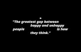 "The greatest gap between happy and unhappy people is how they think.“ *