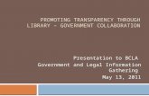 PROMOTING TRANSPARENCY THROUGH LIBRARY – GOVERNMENT COLLABORATION Presentation to BCLA Government and Legal Information Gathering May 13, 2011.
