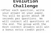 Evolution Challenge After each question, write your answer on your paper. You will be given about 30 seconds per questions. We will correct all questions.