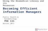 Using the Biomedical Library and its Resources Public Health & Epidemiology PHE 131 Winter 2011 Becoming Efficient Information Managers.