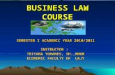 BUSINESS LAW COURSE SEMESTER I ACADEMIC YEAR 2010/2011 INSTRUCTOR : TRIYANA YOHANES, SH.,MHUM ECONOMIC FACULTY OF UAJY.