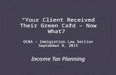 “Your Client Received Their Green Card – Now What?” OCBA – Immigration Law Section September 8, 2015 Income Tax Planning 1.