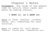 Chapter 1 Notes Economics- the study of how people seek to satisfy their needs and wants by making choices. I NEED it, or I WANT it! Need is food, shelter,