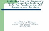 Listening for the Consumer’s Voice: Measuring Quality of Life for People Using LTC Supports and Services Mary L. James University of Michigan Michigan’s.