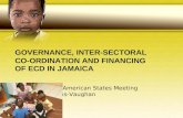 GOVERNANCE, INTER-SECTORAL CO-ORDINATION AND FINANCING OF ECD IN JAMAICA Organisation of American States Meeting Maureen Samms-Vaughan May, 15, 2007.