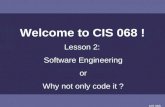 CIS 068 Welcome to CIS 068 ! Lesson 2: Software Engineering or Why not only code it ?