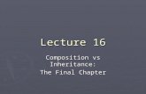 Lecture 16 Composition vs Inheritance: The Final Chapter.