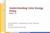 Understanding Solar Energy Policy Part 2 Prof. Martin J. Pasqualetti & Prof. Ronald J Roedel Arizona State University.