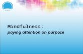 Mindfulness: paying attention on purpose. Mindfulness “Learning how to live in the ‘now’ — learning to be more consciously aware — enables students to.