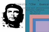 Ernesto “Che” Guevara Argentine born revolutionist Notorious Communist The face of Revolution.