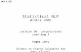 Statistical NLP Winter 2008 Lecture 16: Unsupervised Learning I Roger Levy [thanks to Sharon Goldwater for many slides]