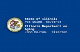 State of Illinois Pat Quinn, Governor Illinois Department on Aging John Holton, Director.