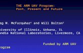 THE ARM UAV Program: Past, Present and Future Greg M. McFarquhar 1 and Will Bolton 2 1 University of Illinois, Urbana, IL 2 Sandia National Laboratories,